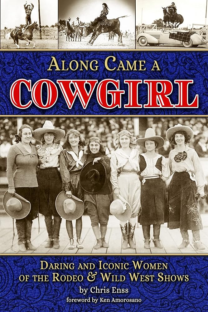 Along Came a Cowgirl: Daring and Iconic Women of Rodeos and Wild West Shows